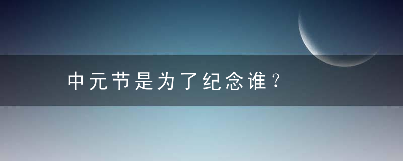 中元节是为了纪念谁？