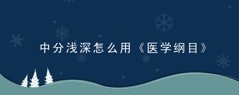 中分浅深怎么用《医学纲目》 中分浅深，怎么样中分