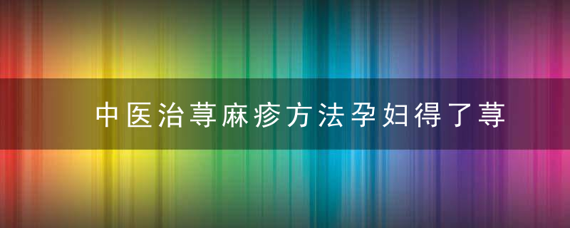 中医治荨麻疹方法孕妇得了荨麻疹怎么办