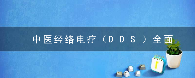 中医经络电疗（DDS）全面介绍学习篇