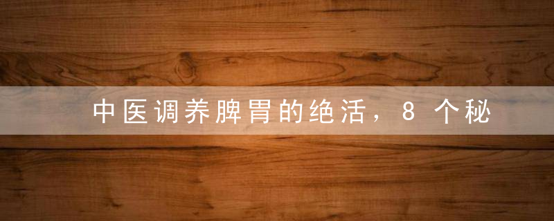 中医调养脾胃的绝活，8个秘方必须珍藏