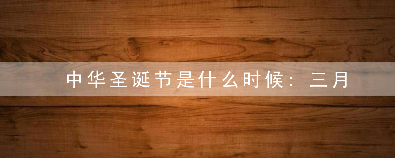 中华圣诞节是什么时候:三月三日