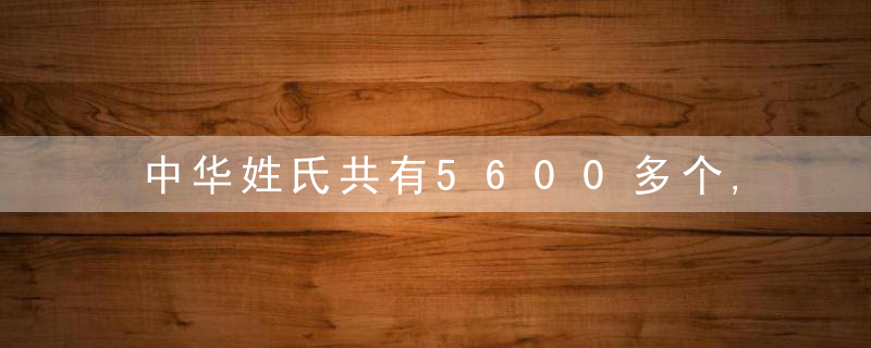 中华姓氏共有5600多个,大多姓氏来源于这8个姓氏