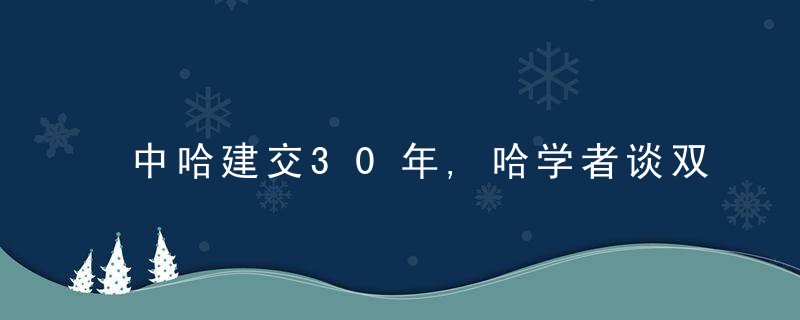 中哈建交30年,哈学者谈双边关系“何以永久”
