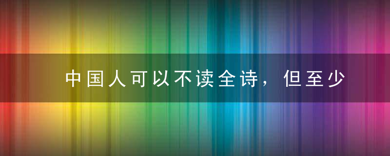 中国人可以不读全诗，但至少要背会这些千古名句！