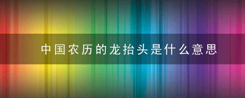 中国农历的龙抬头是什么意思 为什么要吃面条