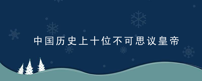 中国历史上十位不可思议皇帝