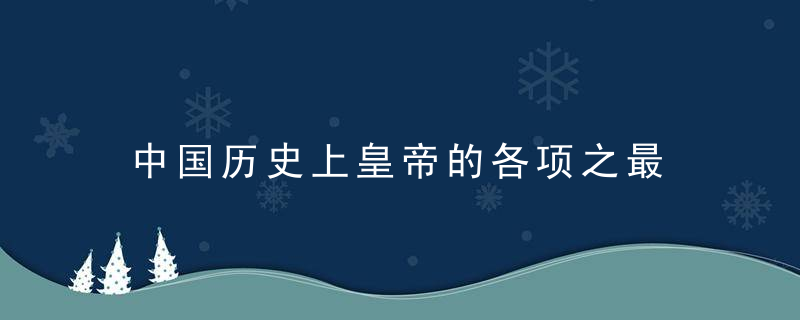 中国历史上皇帝的各项之最