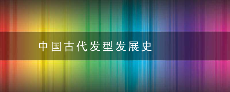 中国古代发型发展史