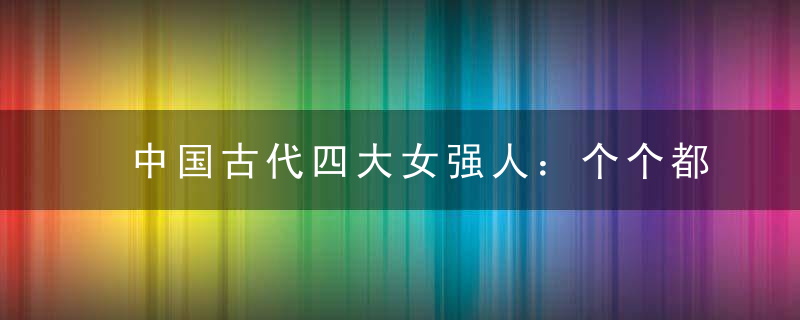 中国古代四大女强人：个个都是厉害角色，谁说女子不如男