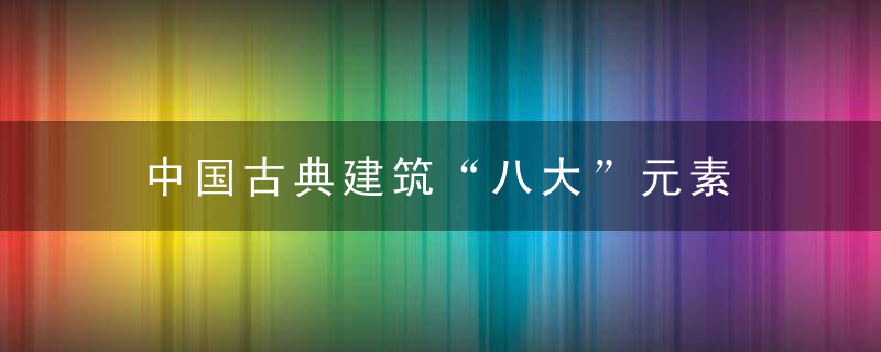 中国古典建筑“八大”元素