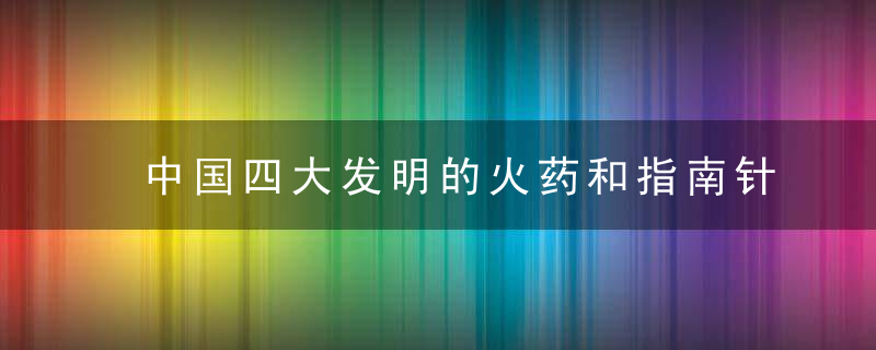 中国四大发明的火药和指南针外传内幕