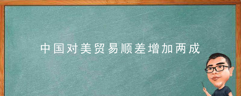 中国对美贸易顺差增加两成