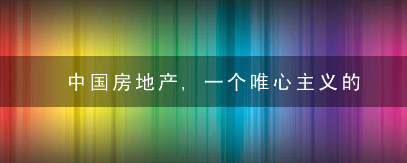 中国房地产,一个唯心主义的市场