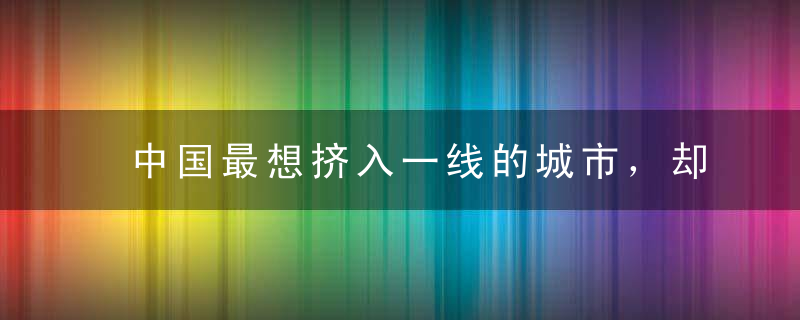 中国最想挤入一线的城市，却因操之过急即将失去原本应有的魅力