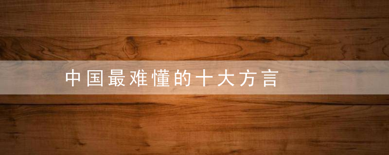 中国最难懂的十大方言