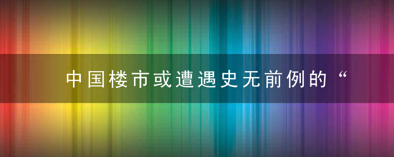 中国楼市或遭遇史无前例的“大清算”