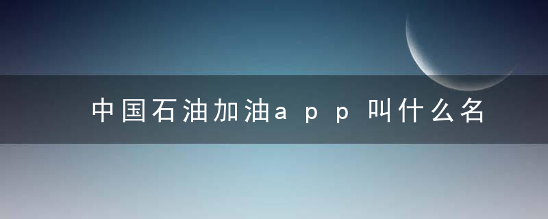 中国石油加油app叫什么名字