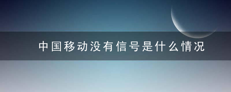 中国移动没有信号是什么情况
