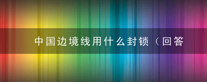 中国边境线用什么封锁（回答）