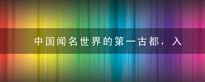 中国闻名世界的第一古都，入选“世界十大古都”名单，你能猜到吗