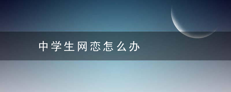 中学生网恋怎么办