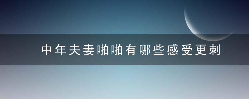 中年夫妻啪啪有哪些感受更刺激