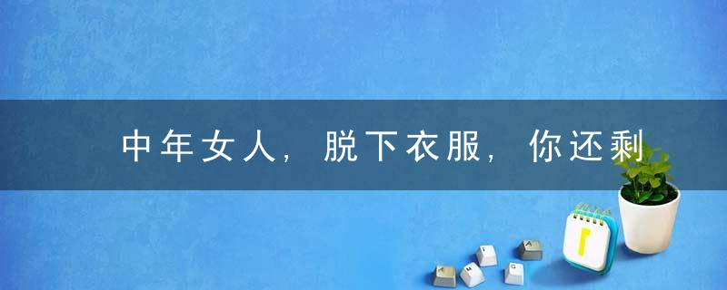 中年女人,脱下衣服,你还剩什么