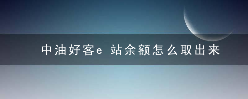 中油好客e站余额怎么取出来