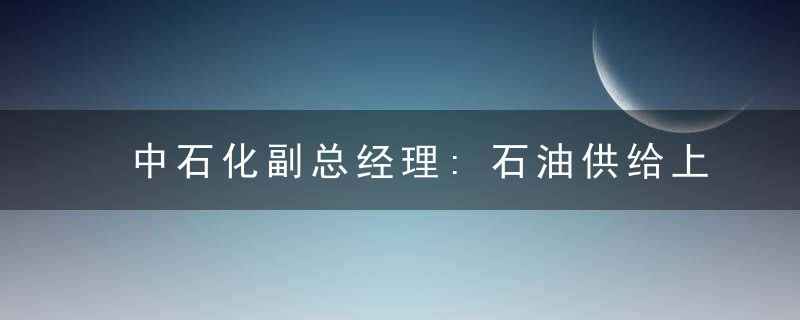 中石化副总经理:石油供给上 中国曾3次被“卡脖子”