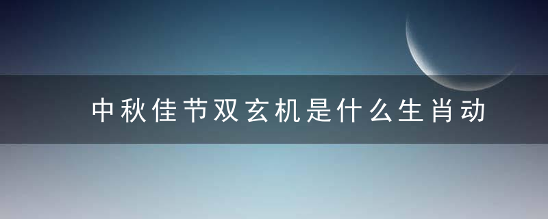 中秋佳节双玄机是什么生肖动物《奉献揭晓深圳新闻疫情防控进步》