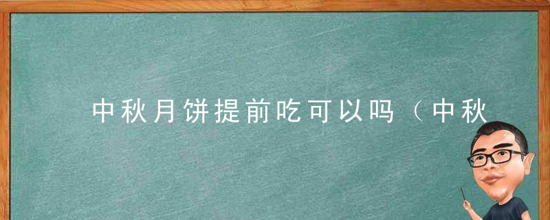 中秋月饼提前吃可以吗（中秋节当天吃月饼还是提前）