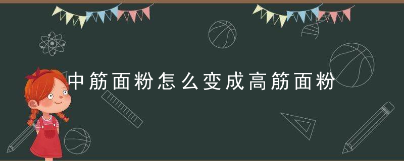 中筋面粉怎么变成高筋面粉