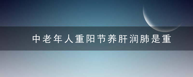 中老年人重阳节养肝润肺是重点