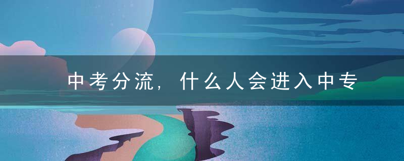 中考分流,什么人会进入中专,真的全部都是考不上高中的