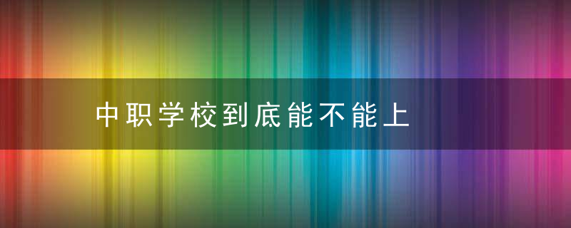 中职学校到底能不能上