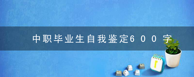 中职毕业生自我鉴定600字 中职学生毕业个人鉴定范文