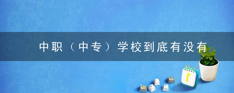 中职（中专）学校到底有没有必要去读