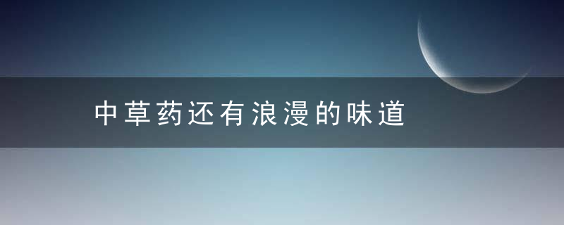中草药还有浪漫的味道