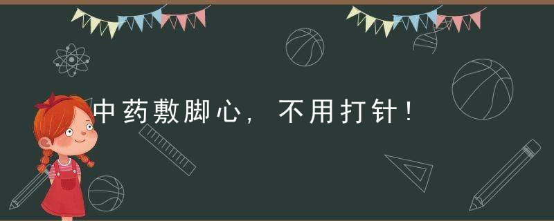 中药敷脚心,不用打针!