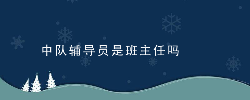 中队辅导员是班主任吗