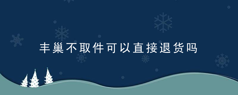 丰巢不取件可以直接退货吗