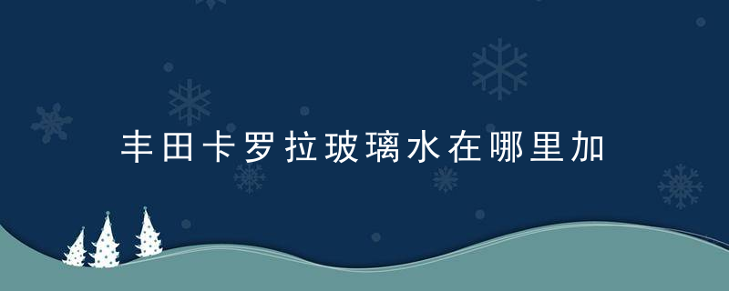 丰田卡罗拉玻璃水在哪里加