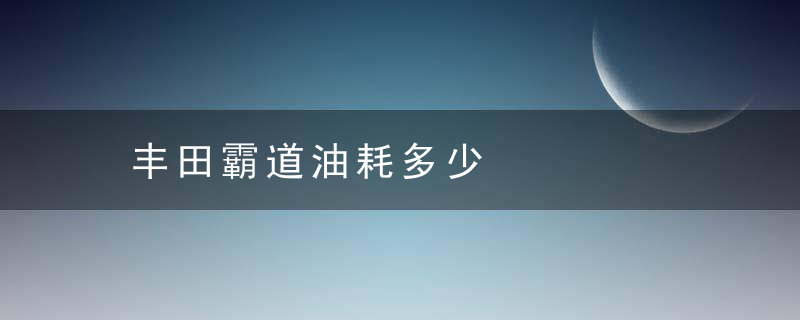 丰田霸道油耗多少