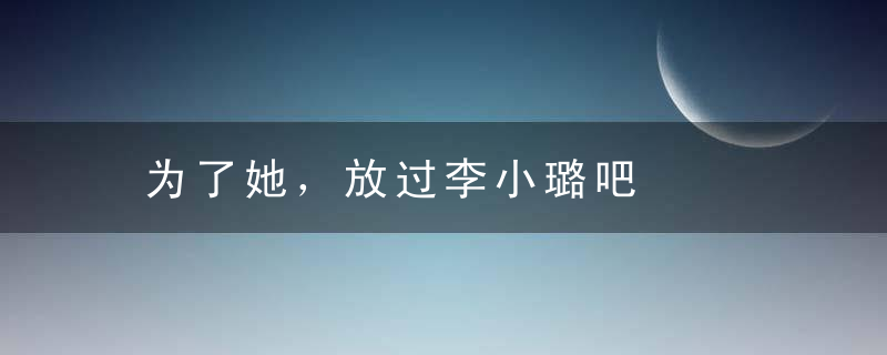 为了她，放过李小璐吧