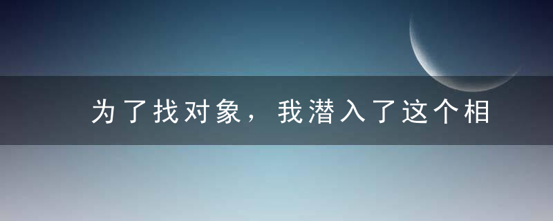 为了找对象，我潜入了这个相亲群，结果打开了新世界的大门….