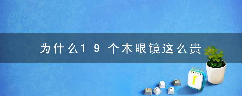 为什么19个木眼镜这么贵