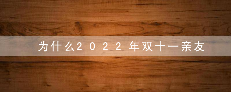 为什么2022年双十一亲友团没有打赏