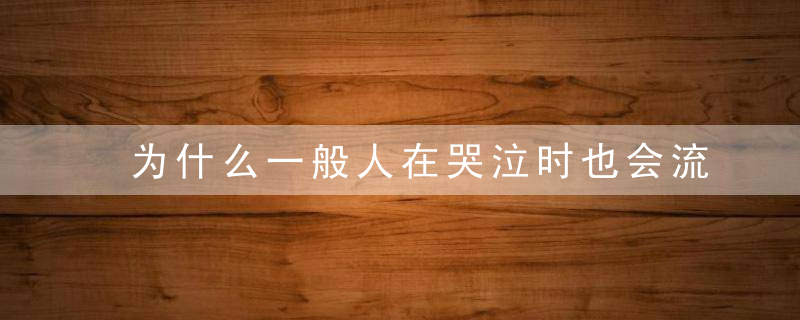 为什么一般人在哭泣时也会流鼻涕