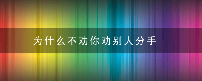 为什么不劝你劝别人分手